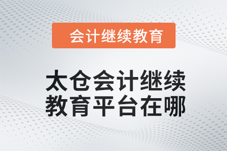 2024年太仓会计继续教育平台在哪？