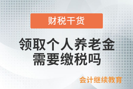 领取个人养老金需要缴税吗？