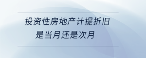 投资性房地产计提折旧是当月还是次月