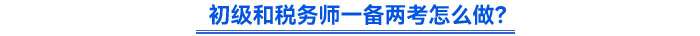 初级和税务师一备两考怎么做？