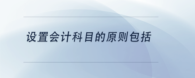 中级会计设置会计科目的原则包括