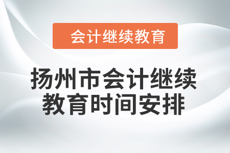 2024年江苏省扬州市会计继续教育时间安排