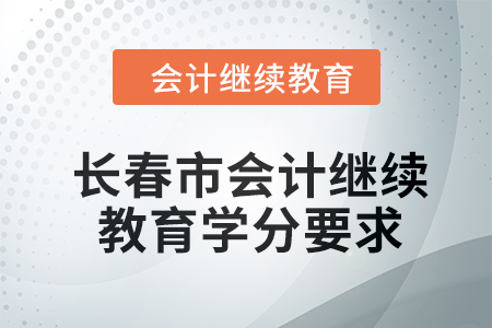 2024年吉林省长春市东奥会计继续教育学分要求