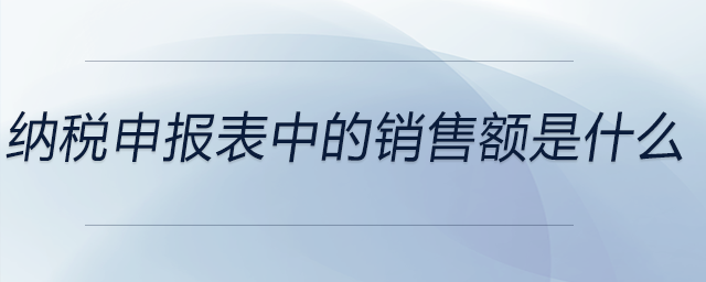 纳税申报表中的销售额是什么