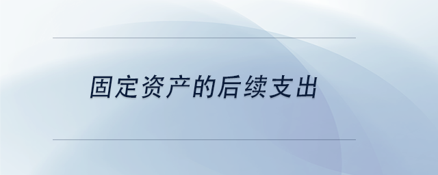 中级会计固定资产的后续支出