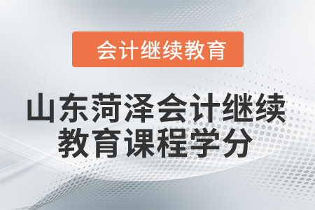 2024年山东菏泽会计继续教育课程学分