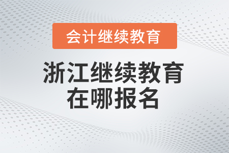 2024年浙江会计继续教育在哪报名？