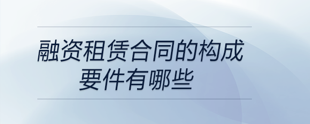 融资租赁合同的构成要件有哪些