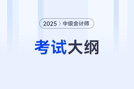 2025年中级会计大纲什么时候出？