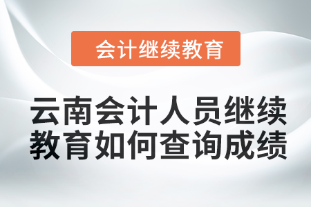 2024年云南会计人员继续教育如何查询成绩？