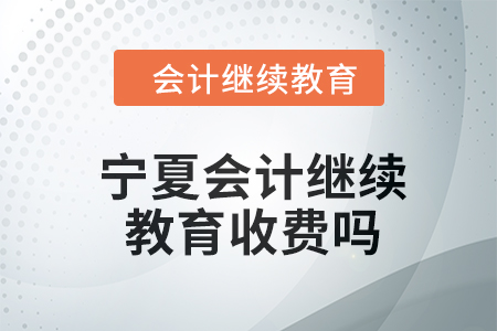 2024年宁夏会计继续教育收费吗？