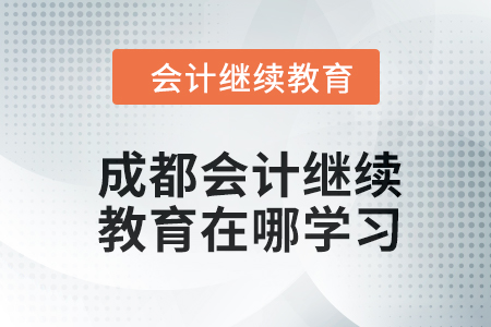 2024年成都会计人员继续教育在哪学习？