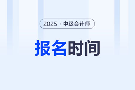 2025年中级会计考试报名6月12日开始！持续21天！