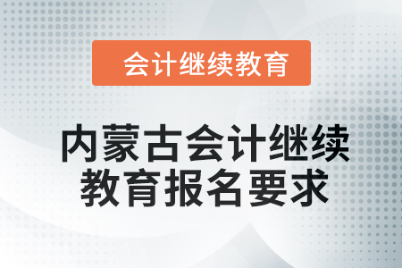 2024年内蒙古会计人员继续教育报名要求