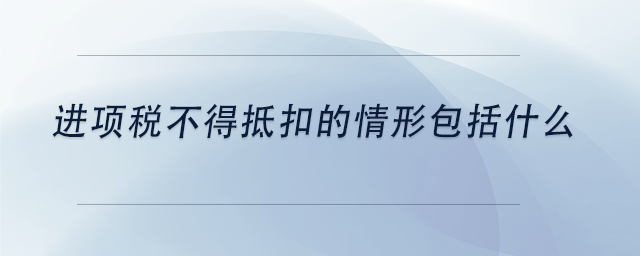 中级会计进项税不得抵扣的情形包括什么