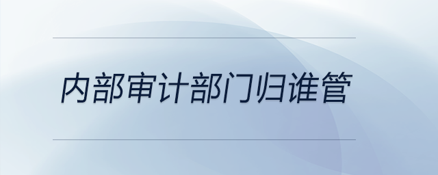 内部审计部门归谁管