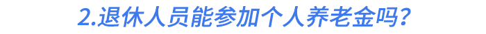 2.退休人员能参加个人养老金吗？