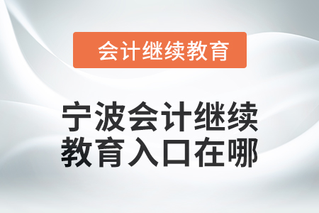 2024年宁波会计人员继续教育入口在哪？