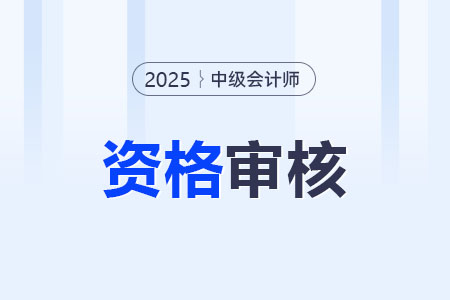 河北2025年中级会计考试资格审核方式为考前审核