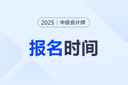 2025年中级会计师什么时候开始报名？