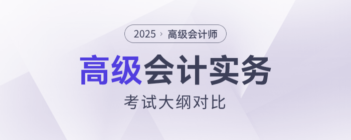 速查看！2025年高级会计师考试大纲各章节变化对比