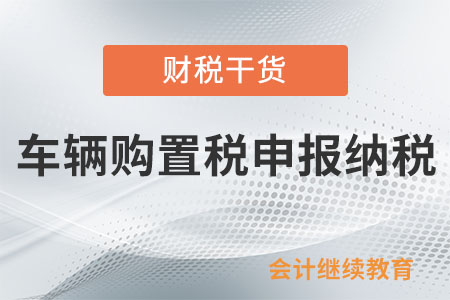 买车后多久需要进行车辆购置税申报纳税？