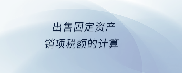 出售固定资产销项税额的计算