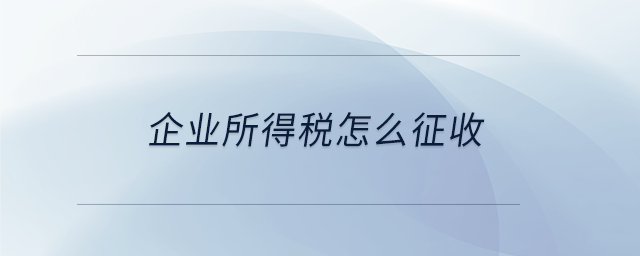 企业所得税怎么征收