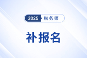 2025年税务师补报名怎么安排的？