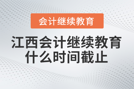 2024年江西会计继续教育什么时间截止？