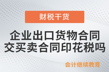 企业出口货物合同要交买卖合同印花税吗？