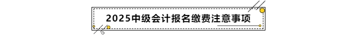 2025年中级会计报名缴费注意事项