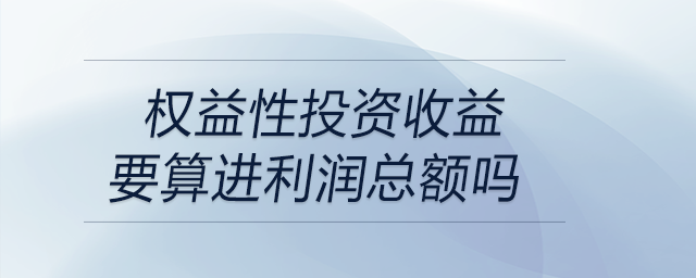 权益性投资收益要算进利润总额吗