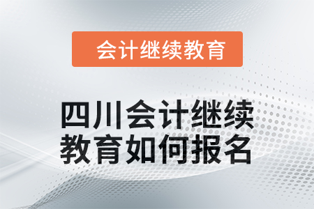 2024年四川会计继续教育如何报名？