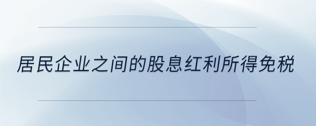 居民企业之间的股息红利所得免税