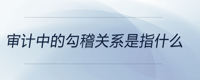 审计中的勾稽关系是指什么