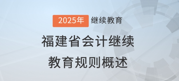 2025年福建省会计继续教育规则概述