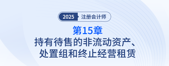 第十五章持有待售的非流动资产、处置组和终止经营_25注会记忆导图