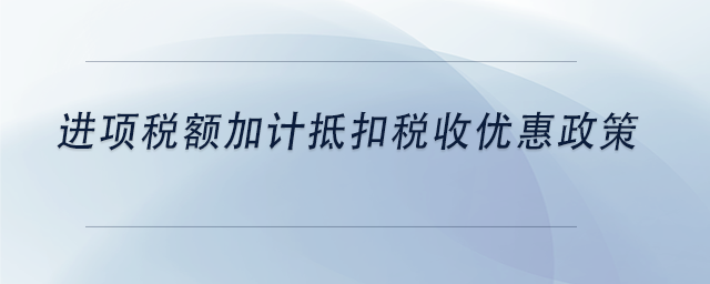 中级会计进项税额加计抵扣税收优惠政策