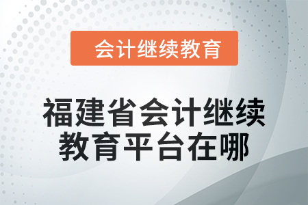 2025年福建省会计继续教育平台在哪？