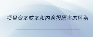 项目资本成本和内含报酬率的区别