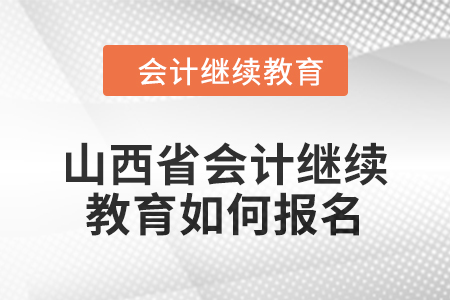 2024年山西省会计继续教育如何报名？