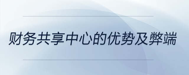 财务共享中心的优势及弊端