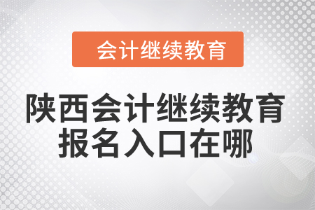 2024年陕西会计继续教育报名入口在哪？