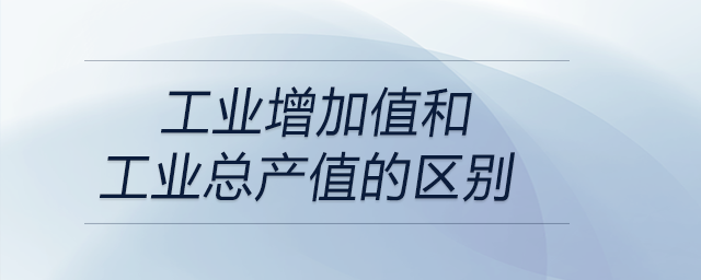 工业增加值和工业总产值的区别