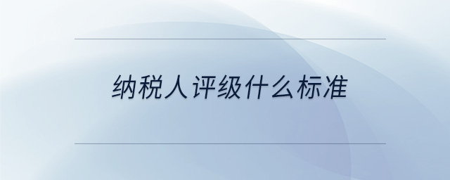 纳税人评级什么标准