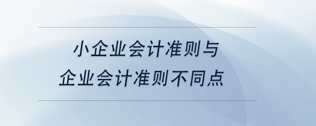 中级会计小企业会计准则与企业会计准则不同点