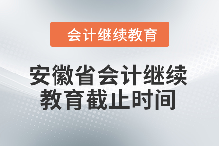 2024年安徽省会计继续教育截止时间是什么时候？