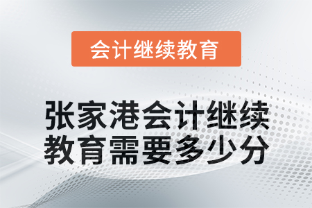 2024年张家港会计继续教育需要多少分？