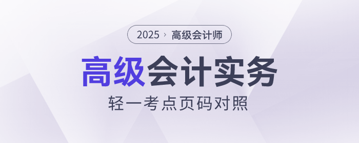速看!2025年《高级会计实务》轻一知识点页码对照表出炉 速看!2025年《高级会计实务》轻一知识点页码对照表出炉